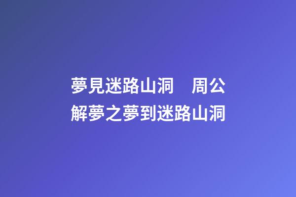 夢見迷路山洞　周公解夢之夢到迷路山洞